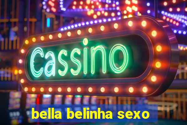 bella belinha sexo